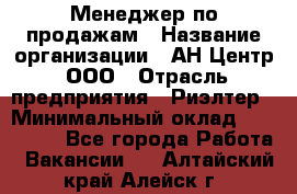 Менеджер по продажам › Название организации ­ АН Центр, ООО › Отрасль предприятия ­ Риэлтер › Минимальный оклад ­ 100 000 - Все города Работа » Вакансии   . Алтайский край,Алейск г.